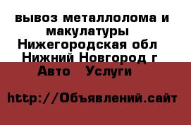 вывоз металлолома и макулатуры - Нижегородская обл., Нижний Новгород г. Авто » Услуги   